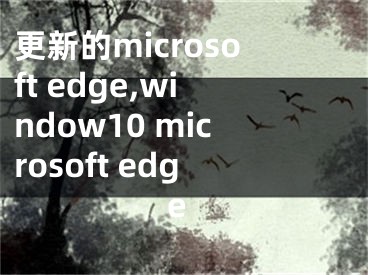 更新的microsoft edge,window10 microsoft edge