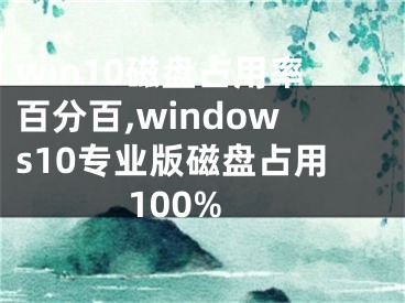 win10磁盘占用率百分百,windows10专业版磁盘占用100%