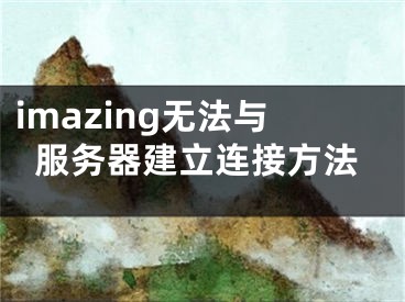 imazing无法与服务器建立连接方法