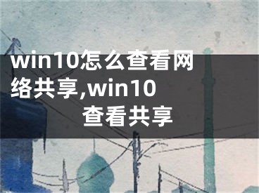 win10怎么查看网络共享,win10 查看共享