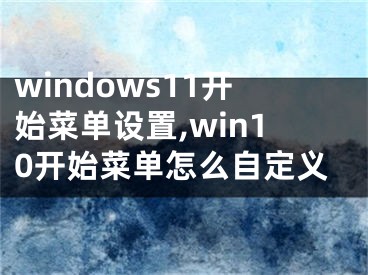 windows11开始菜单设置,win10开始菜单怎么自定义