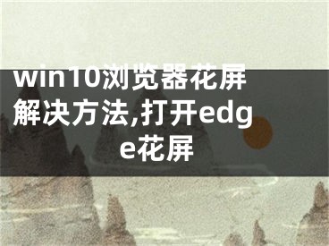 win10浏览器花屏解决方法,打开edge花屏