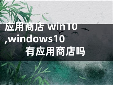 应用商店 win10,windows10有应用商店吗
