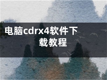 电脑cdrx4软件下载教程