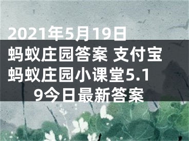 2021年5月19日蚂蚁庄园答案 支付宝蚂蚁庄园小课堂5.19今日最新答案