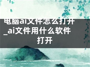 电脑ai文件怎么打开_ai文件用什么软件打开 