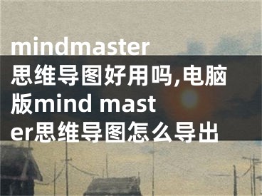 mindmaster思维导图好用吗,电脑版mind master思维导图怎么导出