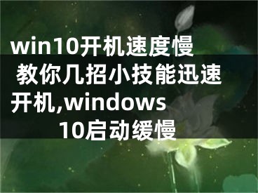 win10开机速度慢 教你几招小技能迅速开机,windows10启动缓慢