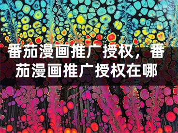 番茄漫画推广授权，番茄漫画推广授权在哪