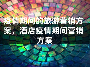 疫情期间的旅游营销方案，酒店疫情期间营销方案