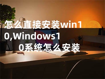 怎么直接安装win10,Windows10系统怎么安装