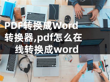PDF转换成Word转换器,pdf怎么在线转换成word