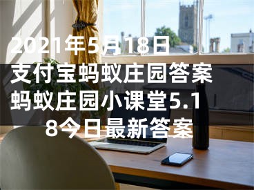 2021年5月18日支付宝蚂蚁庄园答案 蚂蚁庄园小课堂5.18今日最新答案