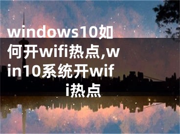 windows10如何开wifi热点,win10系统开wifi热点