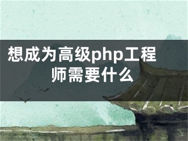 想成为高级php工程师需要什么