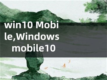 win10 Mobile,Windows mobile10