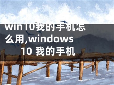 win10我的手机怎么用,windows10 我的手机