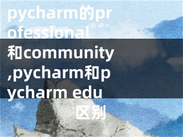 pycharm的professional和community,pycharm和pycharm edu区别