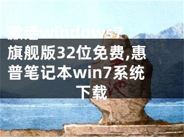 激活windows7旗舰版32位免费,惠普笔记本win7系统下载