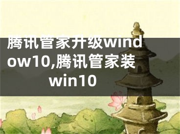 腾讯管家升级window10,腾讯管家装win10