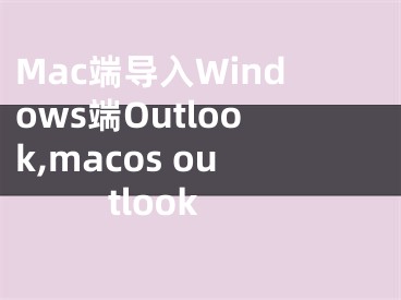 Mac端导入Windows端Outlook,macos outlook