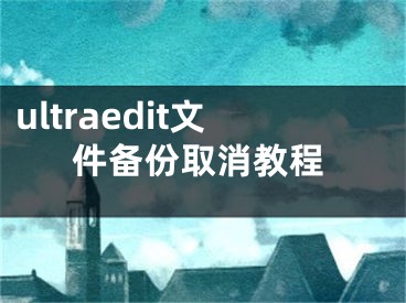 ultraedit文件备份取消教程