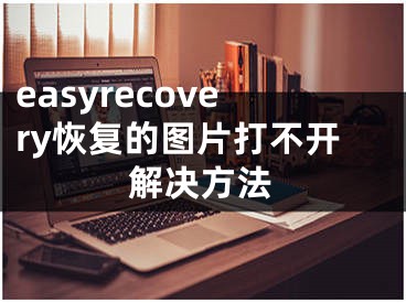 easyrecovery恢复的图片打不开解决方法