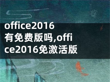 office2016有免费版吗,office2016免激活版