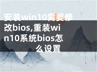 安装win10需要修改bios,重装win10系统bios怎么设置