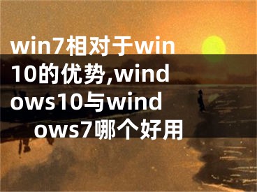 win7相对于win10的优势,windows10与windows7哪个好用