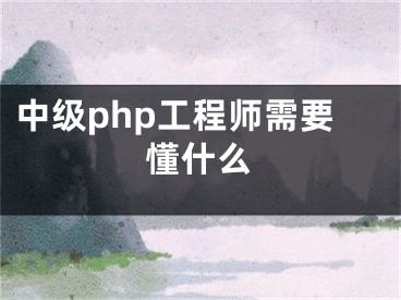 中级php工程师需要懂什么