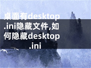 桌面有desktop.ini隐藏文件,如何隐藏desktop.ini