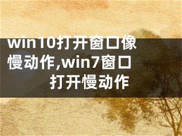 win10打开窗口像慢动作,win7窗口打开慢动作