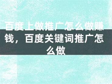 百度上做推广怎么做赚钱，百度关键词推广怎么做
