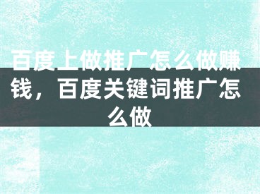 百度上做推广怎么做赚钱，百度关键词推广怎么做