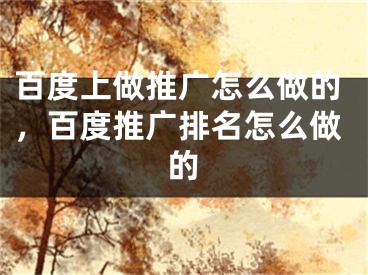 百度上做推广怎么做的，百度推广排名怎么做的