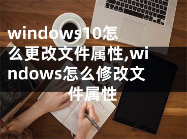 windows10怎么更改文件属性,windows怎么修改文件属性