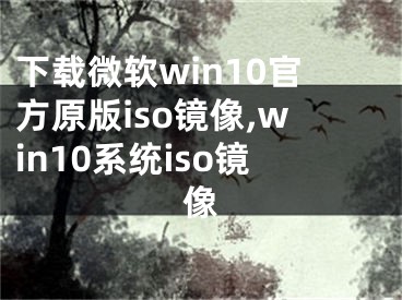 下载微软win10官方原版iso镜像,win10系统iso镜像