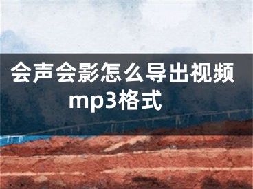 会声会影怎么导出视频mp3格式