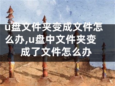 u盘文件夹变成文件怎么办,u盘中文件夹变成了文件怎么办