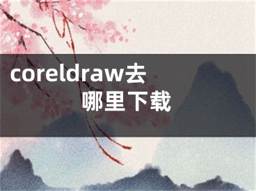 coreldraw去哪里下载