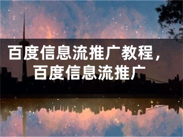 百度信息流推广教程，百度信息流推广