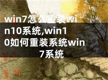 win7怎么重装win10系统,win10如何重装系统win7系统