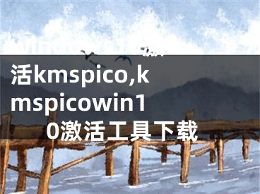 windows10激活kmspico,kmspicowin10激活工具下载