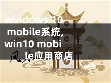 windows 10 mobile系统,win10 mobile应用商店