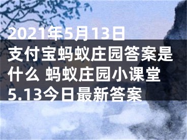 2021年5月13日支付宝蚂蚁庄园答案是什么 蚂蚁庄园小课堂5.13今日最新答案