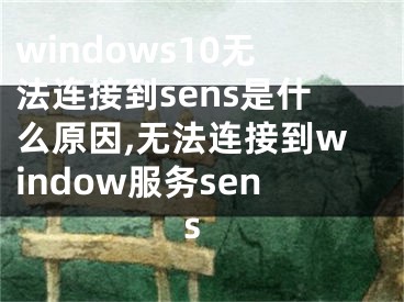 windows10无法连接到sens是什么原因,无法连接到window服务sens