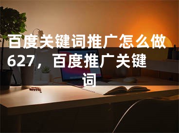 百度关键词推广怎么做627，百度推广关键词