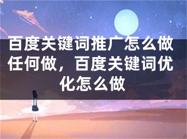 百度关键词推广怎么做任何做，百度关键词优化怎么做 