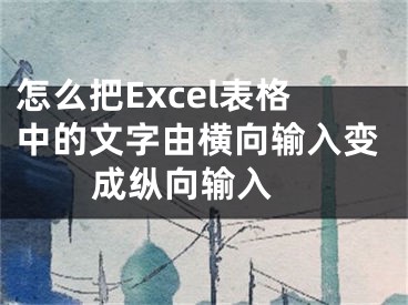 怎么把Excel表格中的文字由横向输入变成纵向输入 